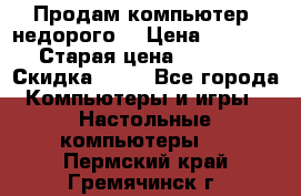 Продам компьютер, недорого! › Цена ­ 12 000 › Старая цена ­ 13 999 › Скидка ­ 10 - Все города Компьютеры и игры » Настольные компьютеры   . Пермский край,Гремячинск г.